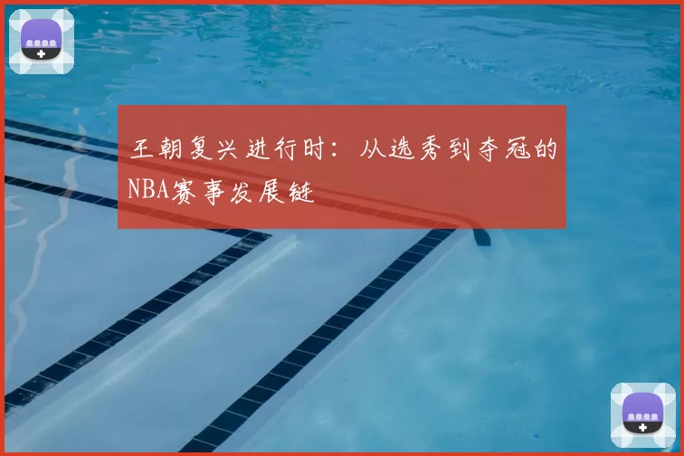 王朝复兴进行时：从选秀到夺冠的NBA赛事发展链