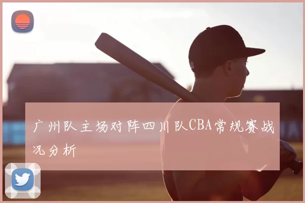 广州队主场对阵四川队CBA常规赛战况分析
