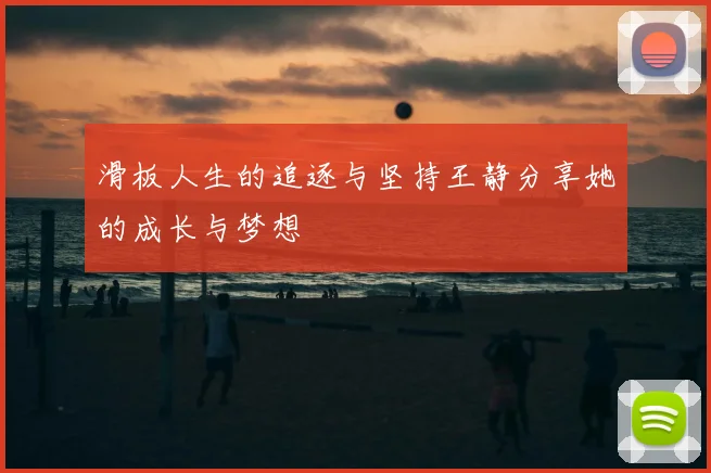 滑板人生的追逐与坚持王静分享她的成长与梦想