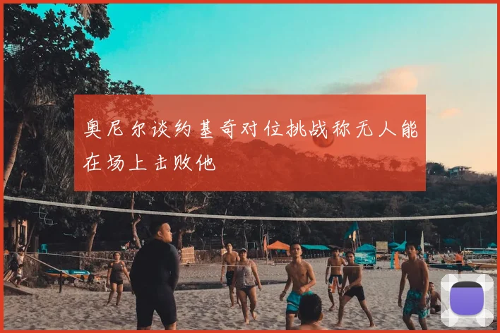 奥尼尔谈约基奇对位挑战称无人能在场上击败他