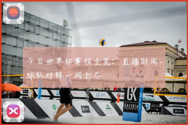 今日世界杯赛程全览:直播时间、球队对阵一网打尽
