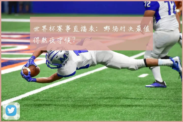 世界杯赛事直播表：哪场对决最值得熬夜守候？
