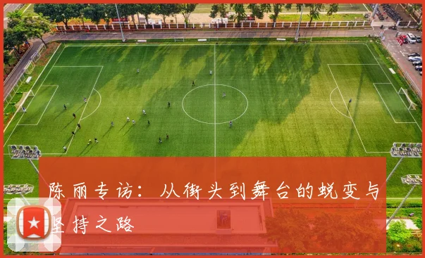 陈丽专访:从街头到舞台的蜕变与坚持之路