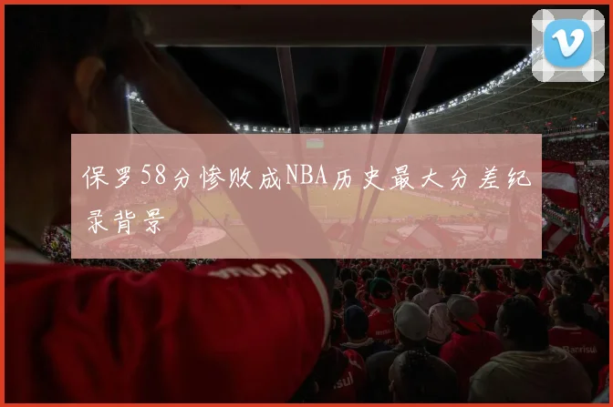 保罗58分惨败成NBA历史最大分差纪录背景