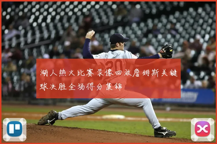 湖人热火比赛录像回放詹姆斯关键球决胜全场得分集锦