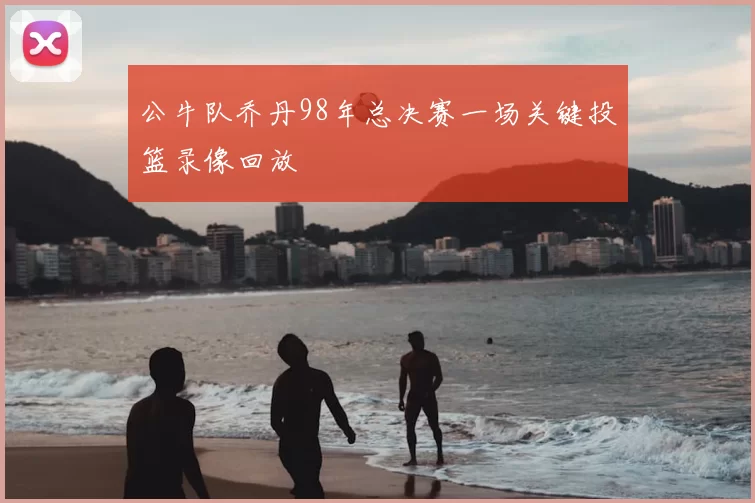 公牛队乔丹98年总决赛一场关键投篮录像回放