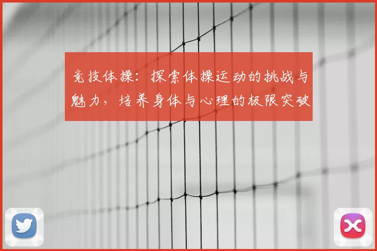 竞技体操：探索体操运动的挑战与魅力，培养身体与心理的极限突破