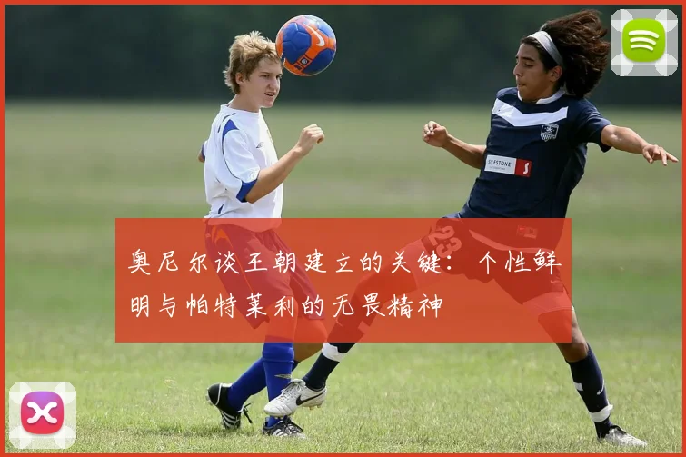 奥尼尔谈王朝建立的关键：个性鲜明与帕特莱利的无畏精神