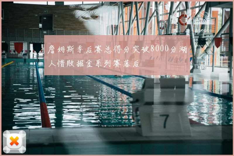 詹姆斯季后赛总得分突破8000分湖人惜败掘金系列赛落后