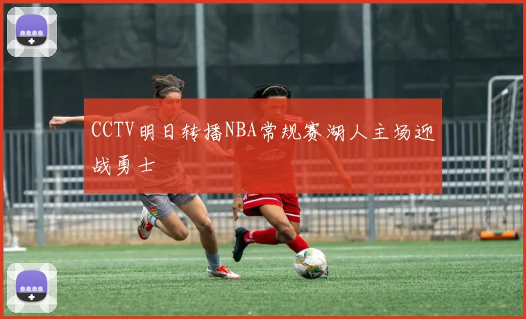 CCTV明日转播NBA常规赛湖人主场迎战勇士