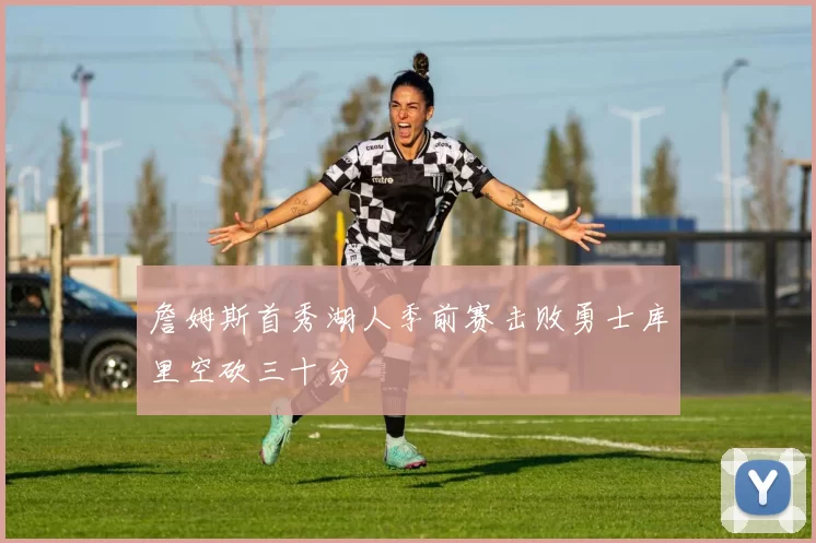 詹姆斯首秀湖人季前赛击败勇士库里空砍三十分