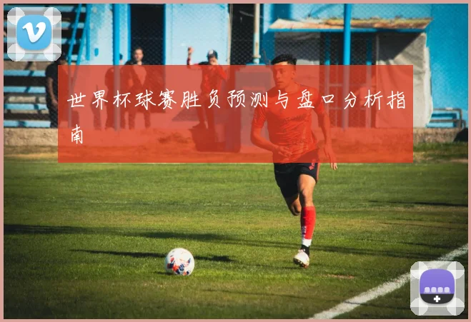 世界杯球赛胜负预测与盘口分析指南