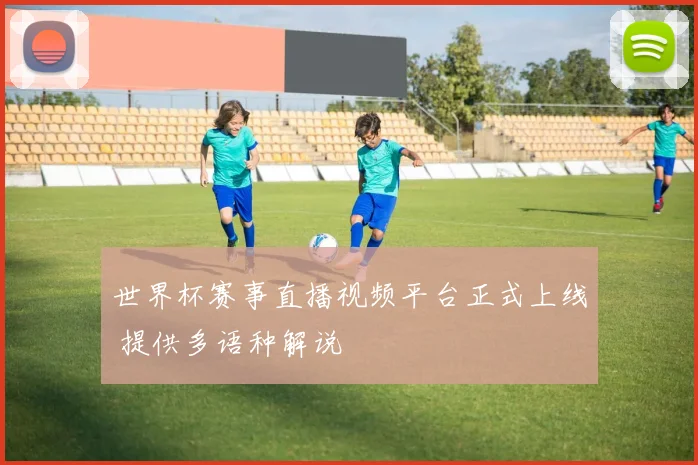世界杯赛事直播视频平台正式上线 提供多语种解说